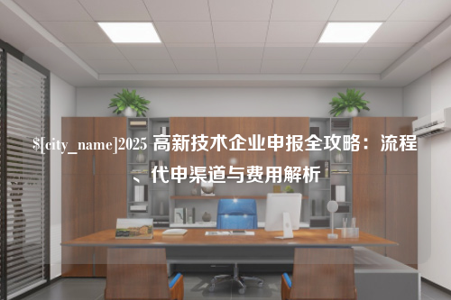 贵州2025 高新技术企业申报全攻略：流程、代申渠道与费用解析