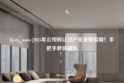 贵州2025年公司转让过户全流程指南！手把手教你避坑